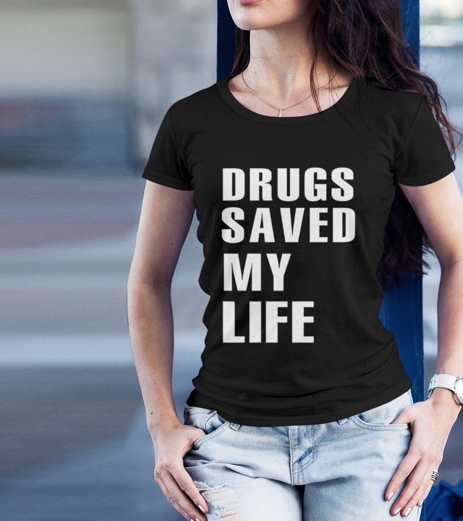 Drugs Saved My Life T-Shirt