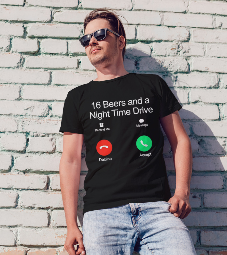 16 Beers And A Night Time Drive Accept Decline Call T-Shirt