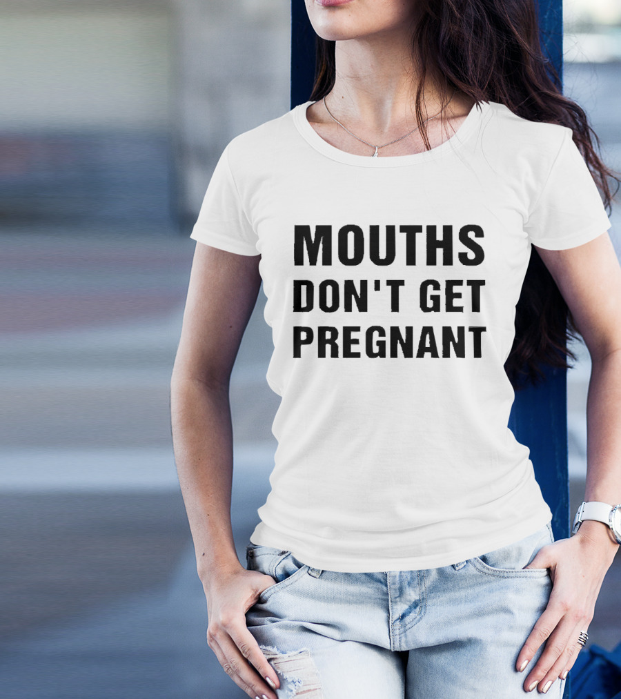 Mouths Don't Get Pregnant T-Shirt