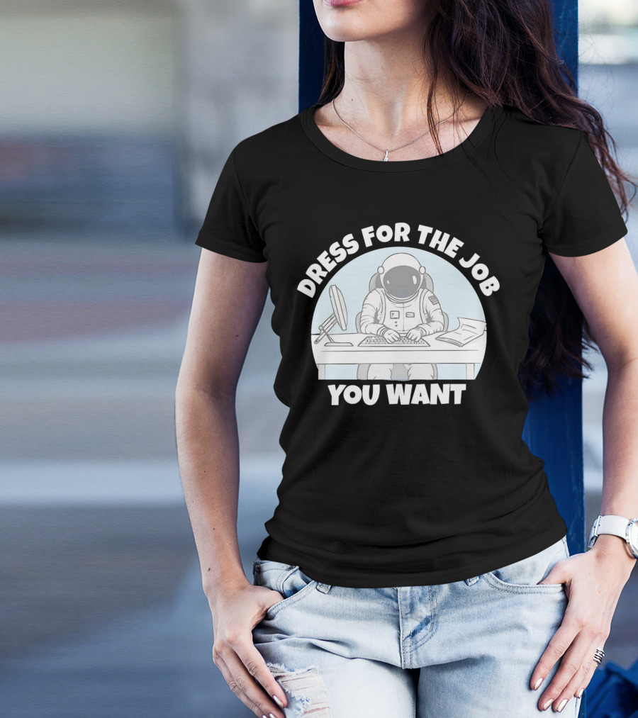 Dress For The Job You Want Astronaut Office Worker T-Shirt