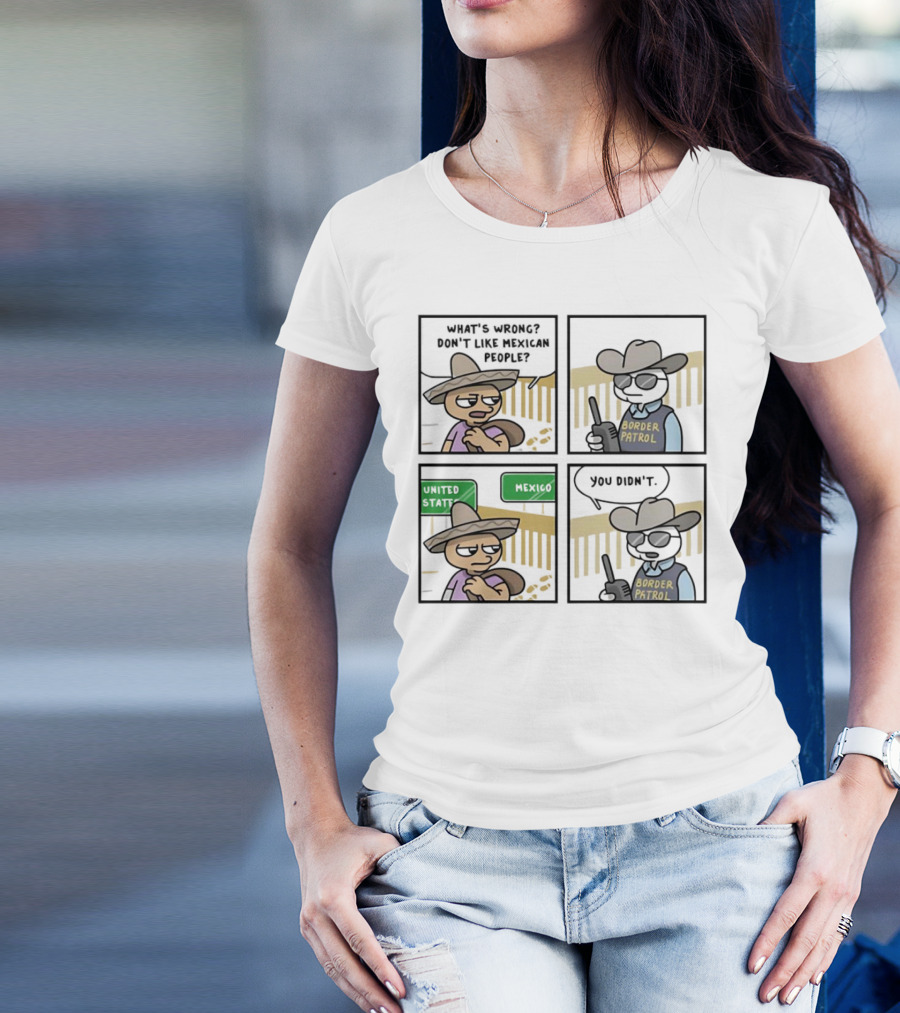What's Wrong Don't Like Mexican People United States Mexico Border Patrol You Didn't Cartoon T-Shirt