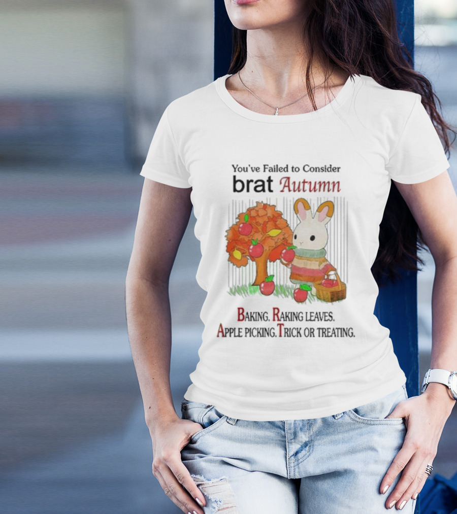 You’ve Failed To Consider Brat Autumn Baking Raking Leaves Apple Picking Trick Or Treating T-Shirt