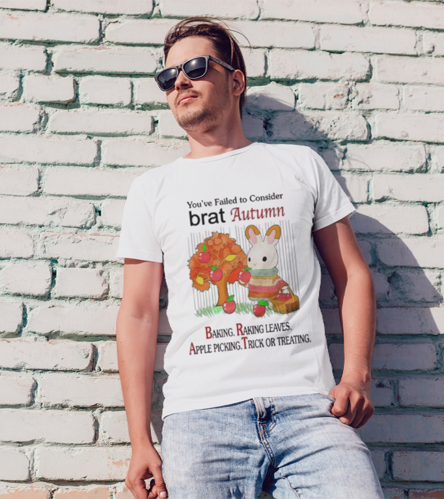 You’ve Failed To Consider Brat Autumn Baking Raking Leaves Apple Picking Trick Or Treating T-Shirt