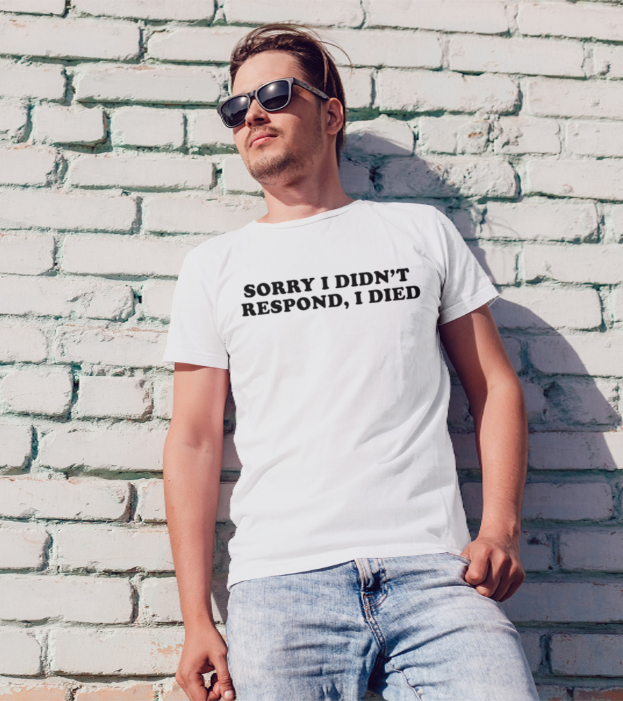 Sorry I Didn’t Respond, I Died T-Shirt