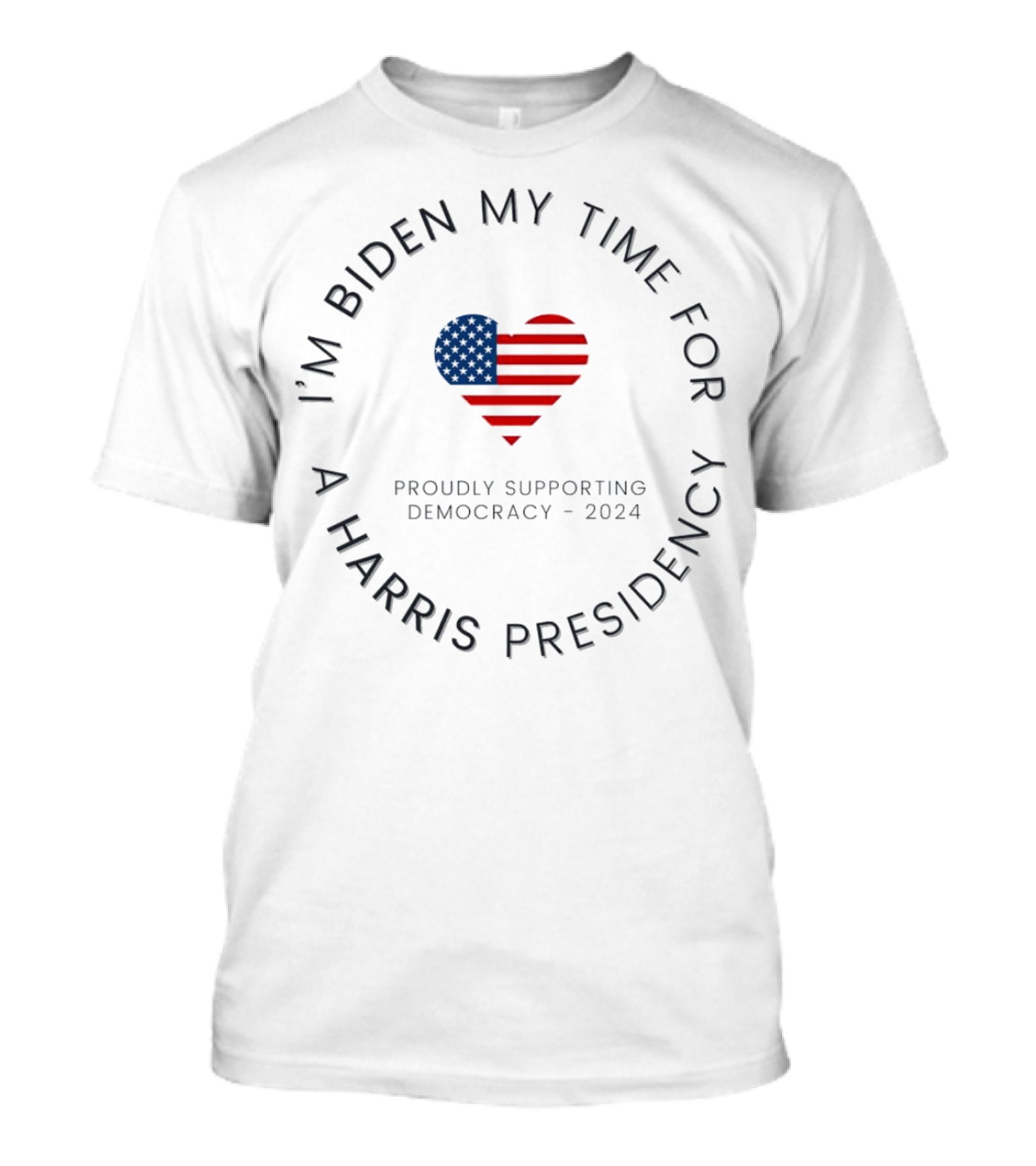 I’m Biden My Time For A Harris Presidency Proudly Supporting Democracy 2024 American Flag Heart T-Shirt