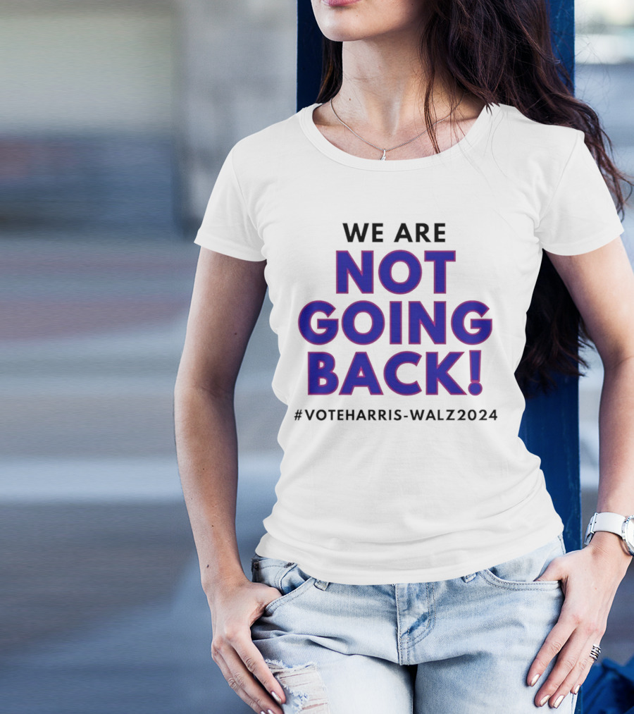 We Are Not Going Back Vote Harris Walz T-Shirt