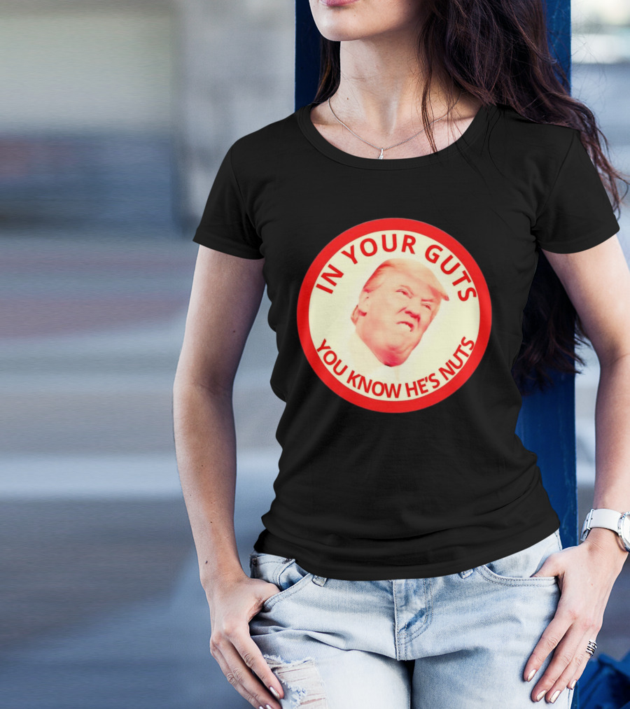 In Your Guts You Know He’s Nuts Donald Trump T-Shirt