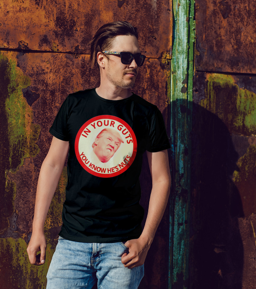In Your Guts You Know He’s Nuts Donald Trump T-Shirt