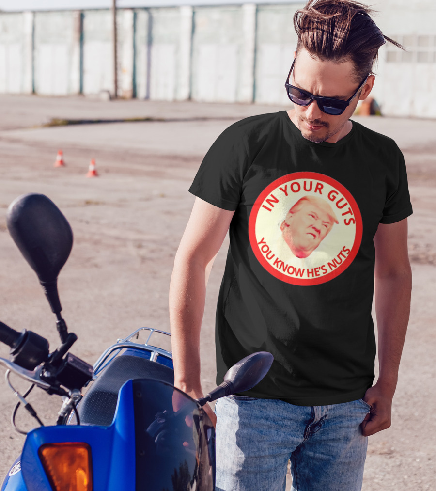 In Your Guts You Know He’s Nuts Donald Trump T-Shirt