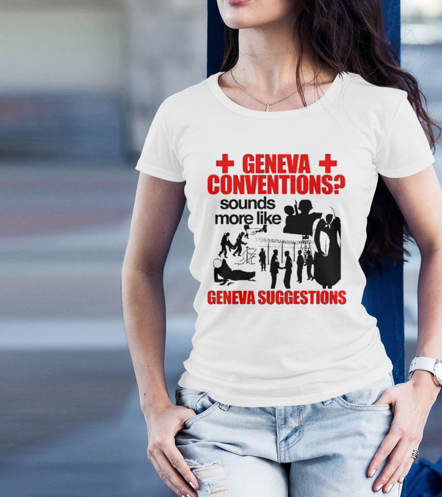 Geneva Conventions? Sounds More Like Geneva Suggestions T-Shirt