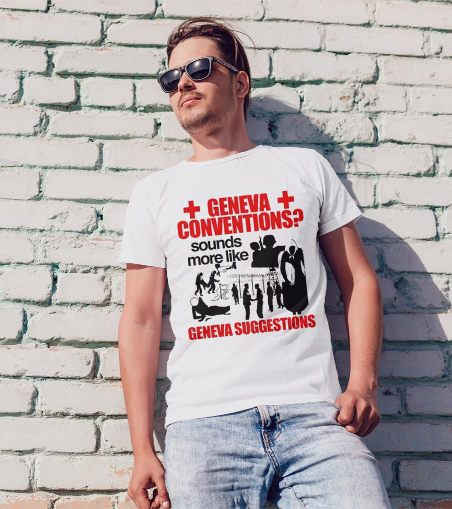 Geneva Conventions? Sounds More Like Geneva Suggestions T-Shirt