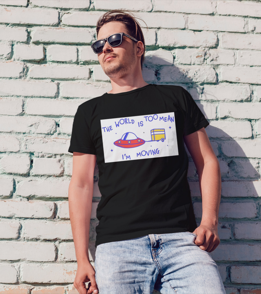 The World Is Too Mean I'm Moving UFO And Trailer T-Shirt