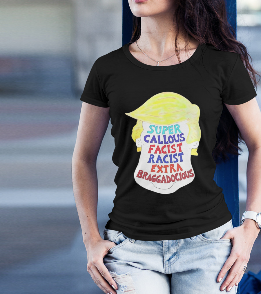 Trump Super Callous Facist Racist Extra Braggadocious Face Hair T-Shirt