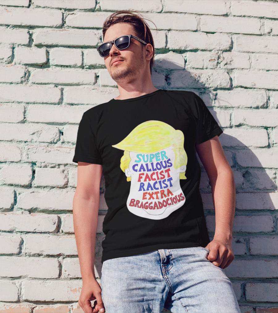 Trump Super Callous Facist Racist Extra Braggadocious Face Hair T-Shirt