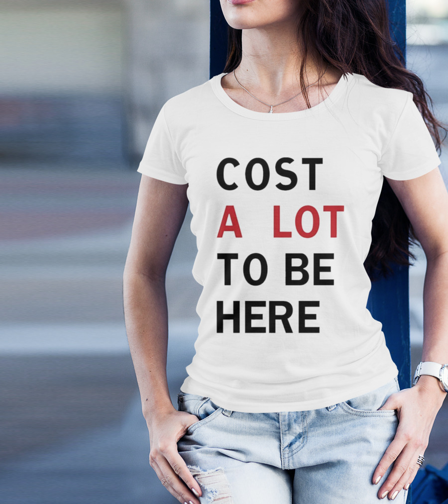 COST A LOT TO BE HERE T-Shirt