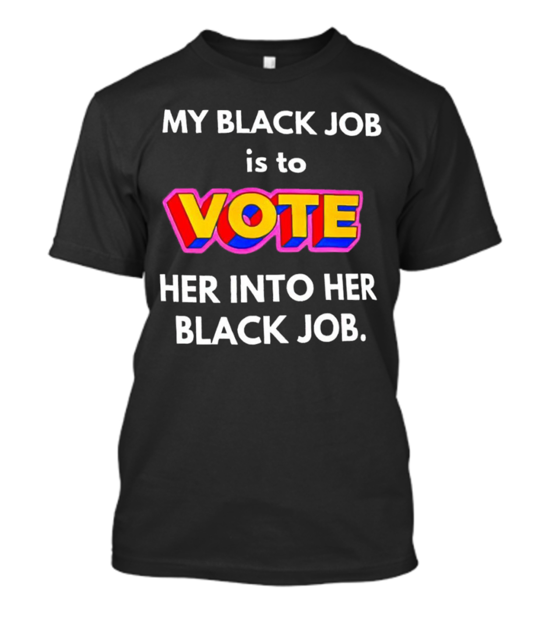 My Black Job Is To Vote Her Into Her Black Job T-Shirt