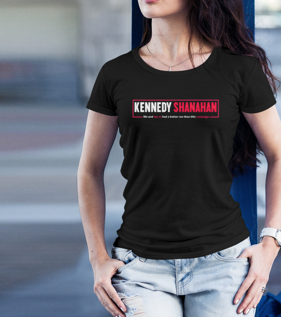 Kennedy Shanahan Me And My Ex Had A Better Run Than This Campaign T-Shirt