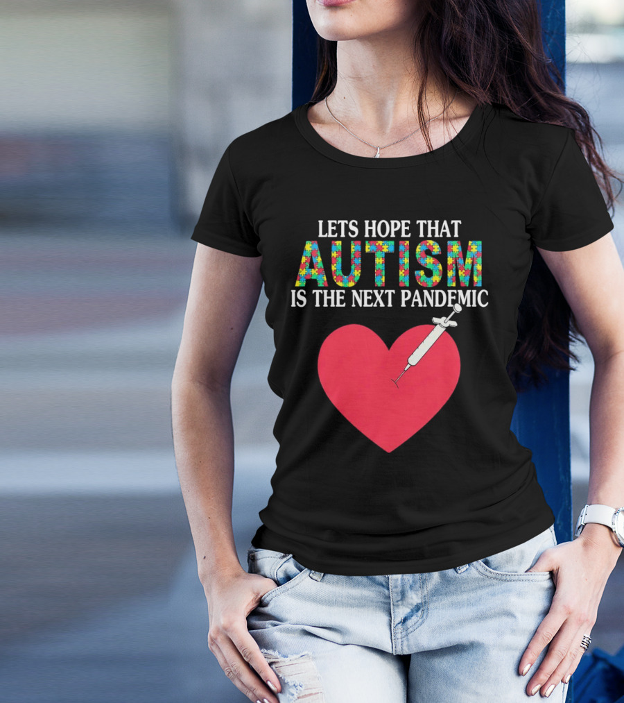 LETS HOPE THAT AUTISM IS THE NEXT PANDEMIC HEART SYRINGE T-Shirt