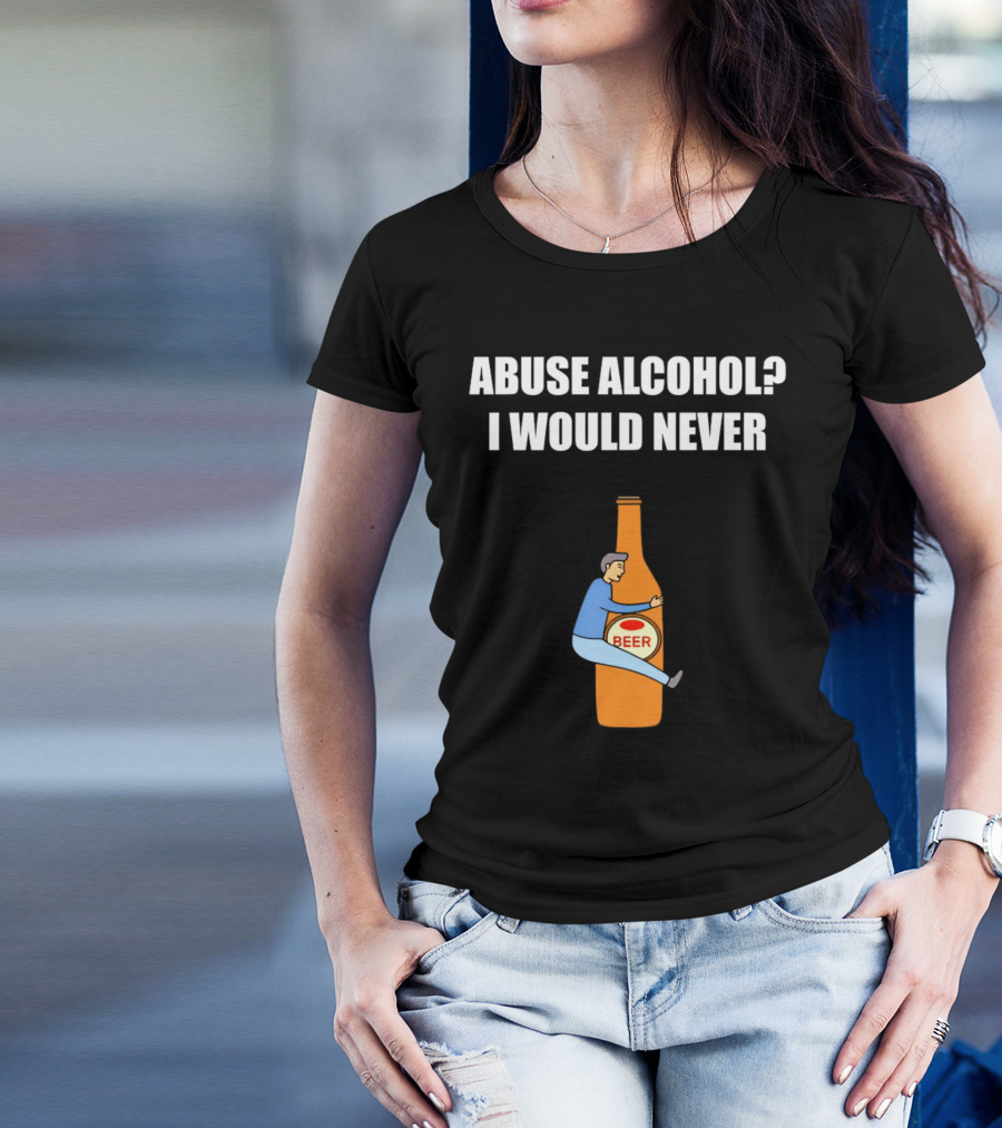 Abuse Alcohol I Would Never Beer Hugging Bottle T-Shirt