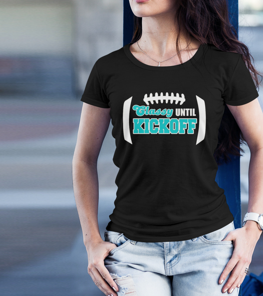 Miami Dolphins Classy Until Kickoff Football Motivational T-Shirt