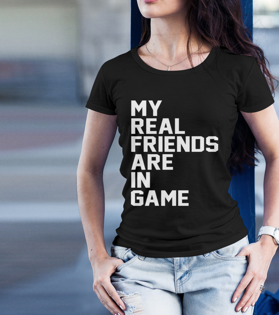 My Real Friends Are In Game Video Gamer T-Shirt