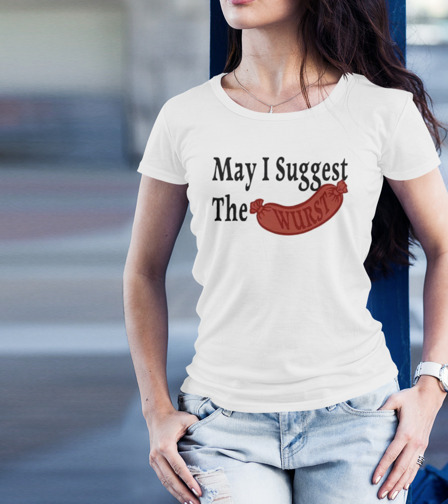 May I Suggest The Wurst Sausage Humor T-Shirt