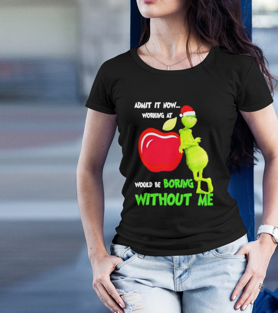Admit It Now Grinch In Santa Hat Working At Applebee’s Would Be Boring Without Me Christmas T-Shirt