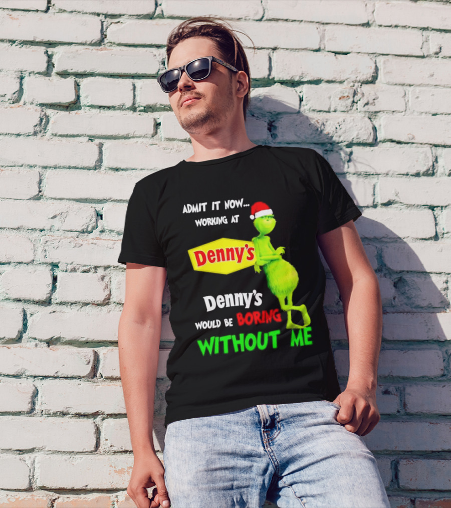 Admit It Now Working At Denny’s Grinch With Santa Hat Would Be Boring Without Me Christmas T-Shirt
