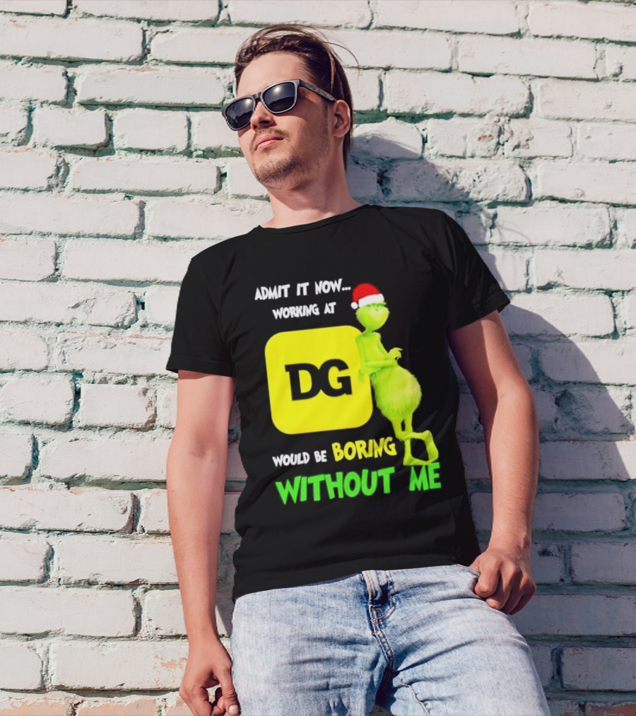 Admit It Now Working At DG Would Be Boring Without Me Grinch Santa Hat Christmas T-Shirt