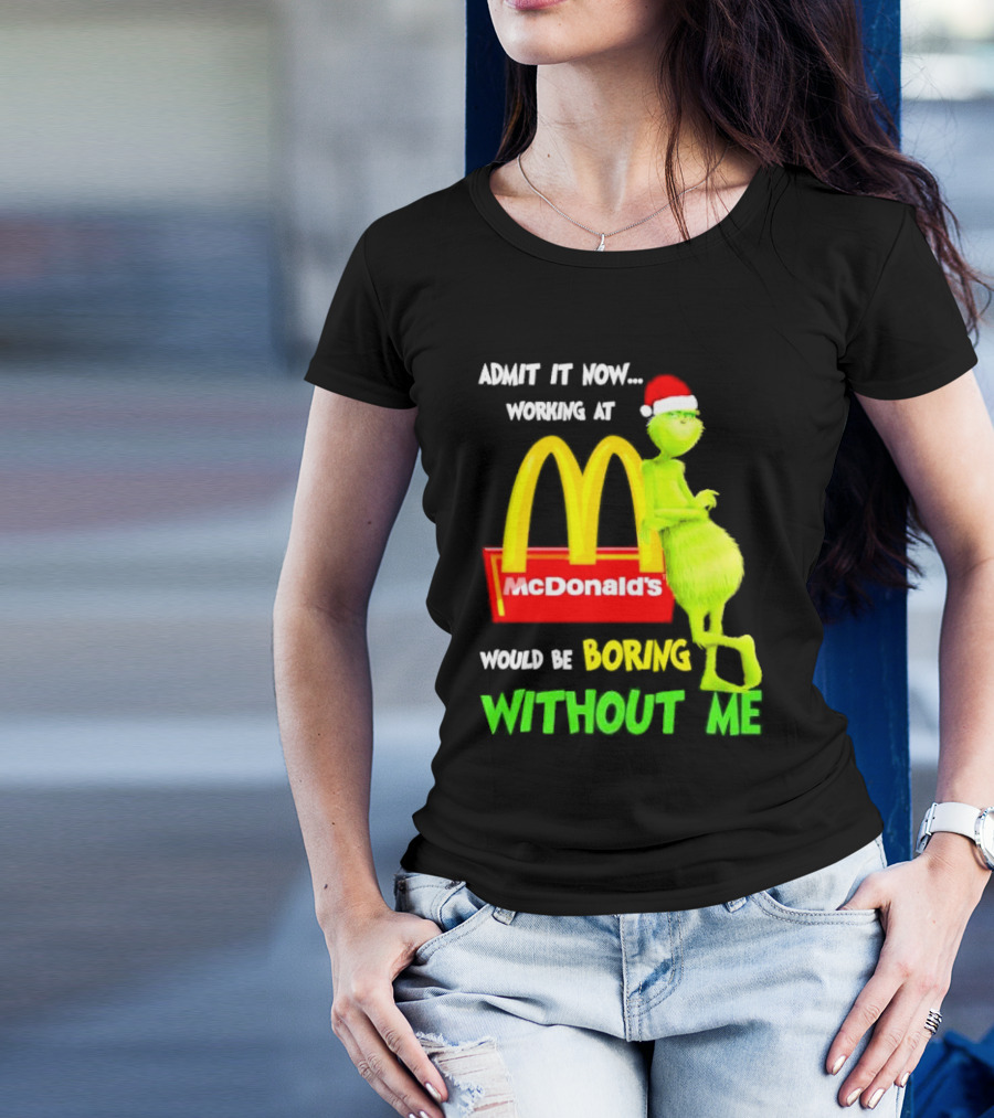 Grinch With Santa Hat Admit It Now Working At McDonald’s Would Be Boring Without Me Christmas T-Shirt