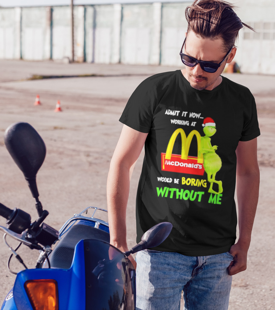Grinch With Santa Hat Admit It Now Working At McDonald’s Would Be Boring Without Me Christmas T-Shirt