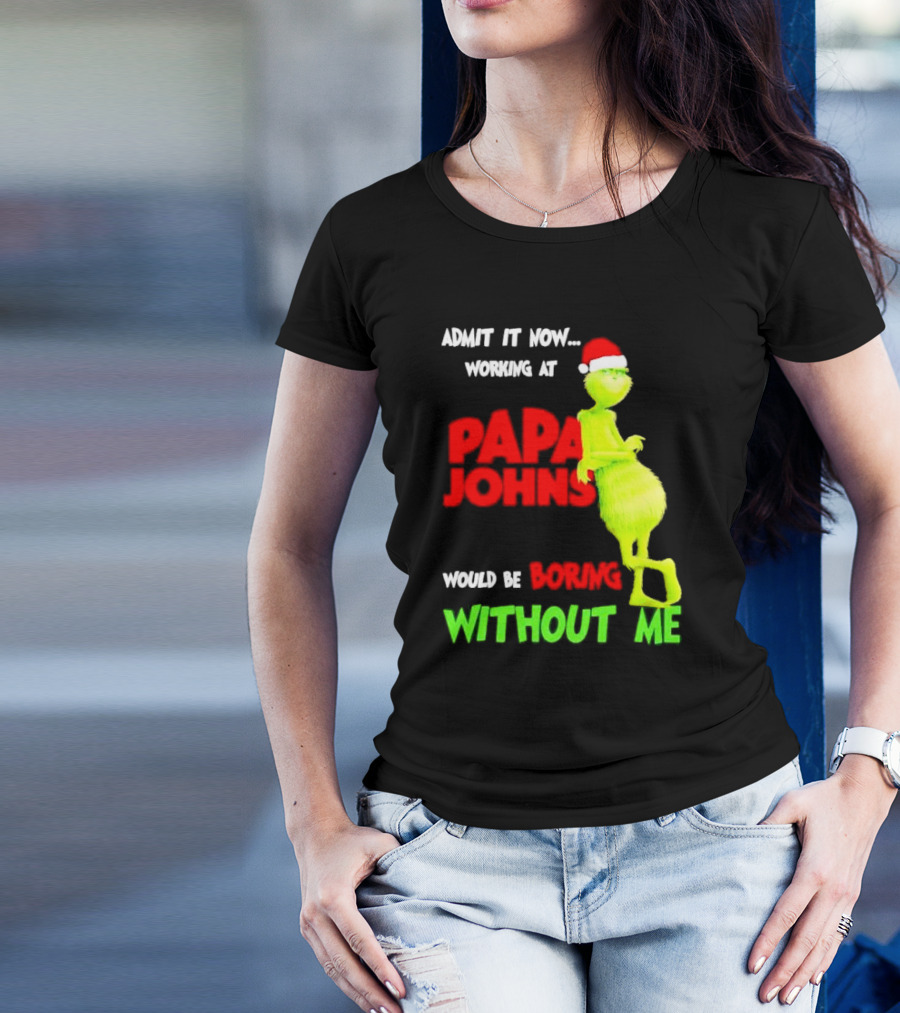 Admit It Now Working At Papa John's Would Be Boring Without Me Grinch With Santa Hat Christmas T-Shirt