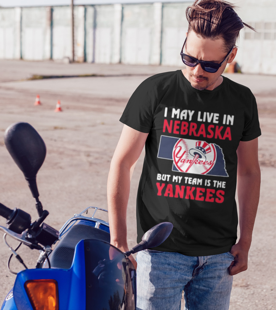 I May Live In Nebraska But My Team Is The New York Yankees Yankees T-Shirt