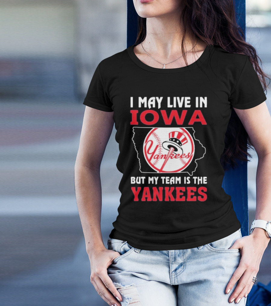 I May Live In Iowa But My Team Is The Yankees Yankees T-Shirt