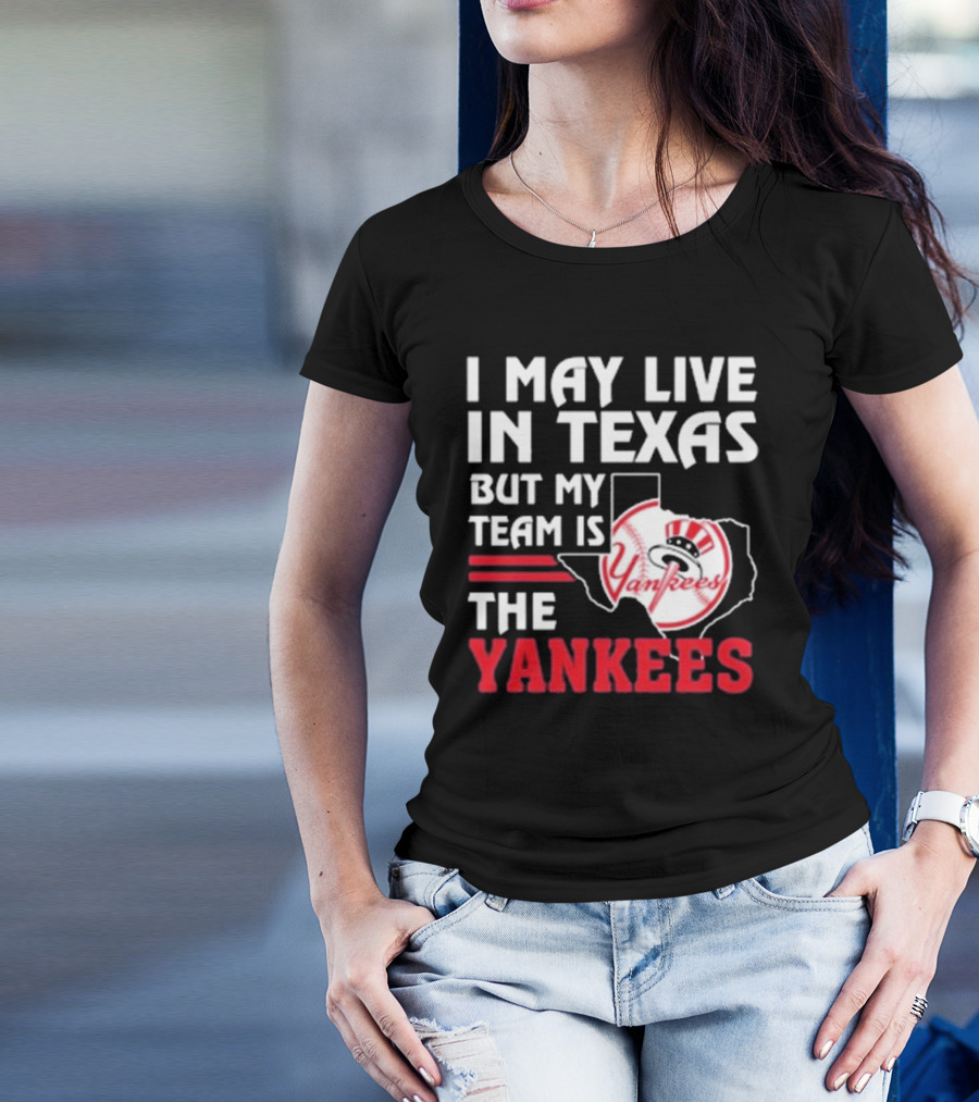 I May Live In Texas But My Team Is The Yankees Yankees T-Shirt