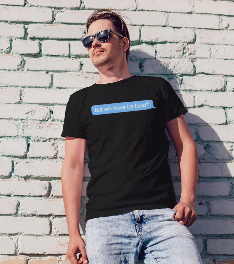 But Will There Be Food Text Message Chat T-Shirt