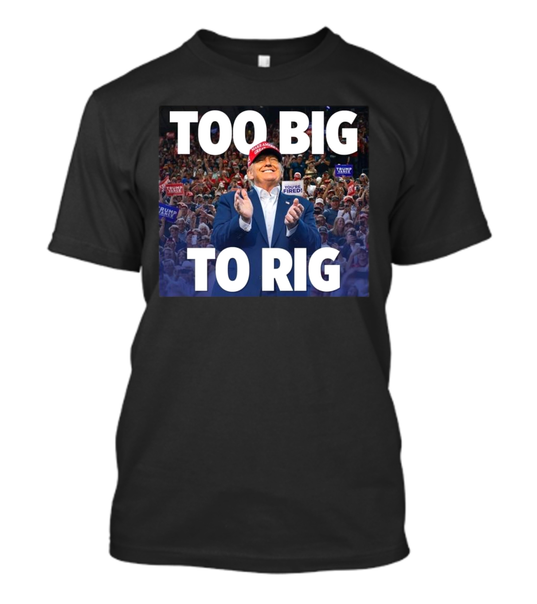 Too Big To Rig Donald J. Trump Rally Crowd You’re Fired Signs T-Shirt