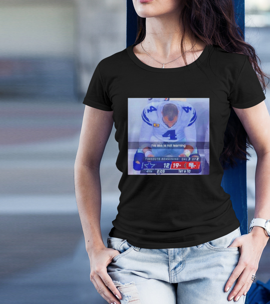 Dak Prescott Dallas Cowboys 4th Quarter 19-12 His Ass Is Not Learning T-Shirt
