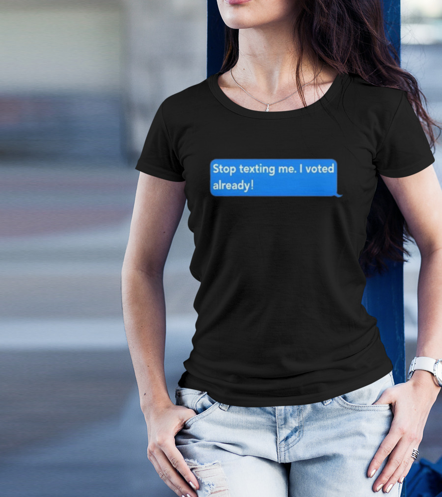 Stop Texting Me I Voted Already Chat Bubble T-Shirt