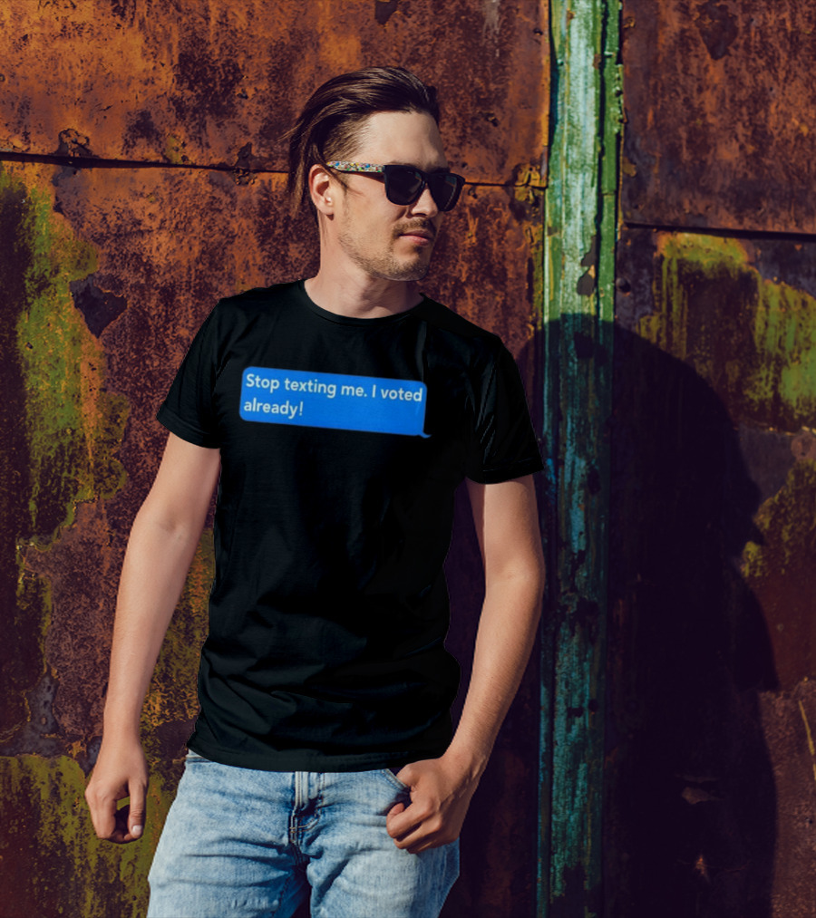 Stop Texting Me I Voted Already Chat Bubble T-Shirt