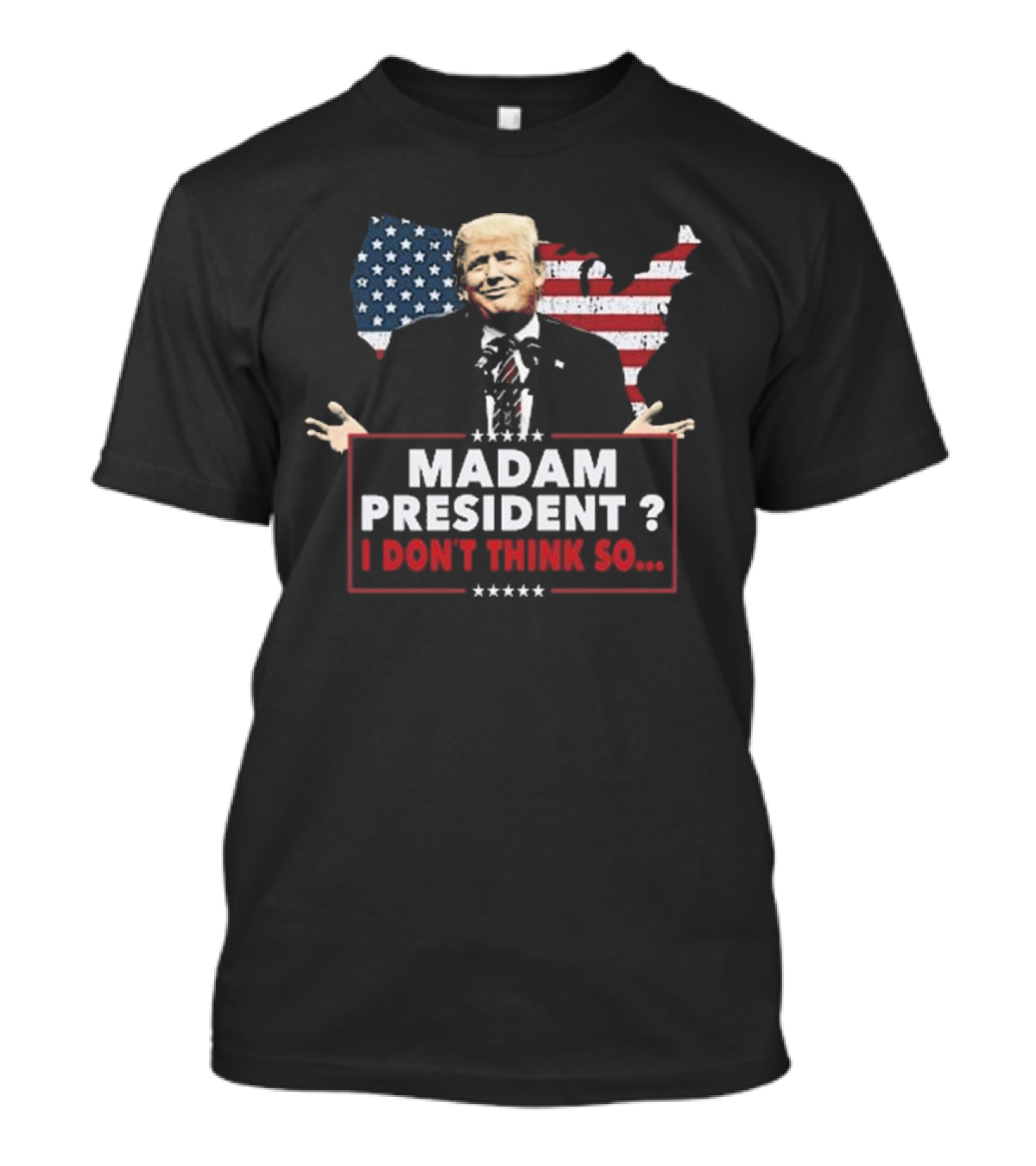Trump Won Funny Madam President I Don't Think So America Flag Background T-Shirt