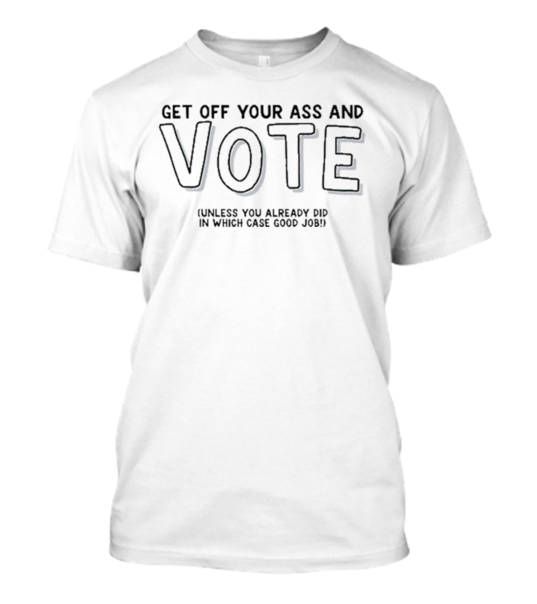 Get Off Your Ass And Vote Unless You Already Did In Which Case Good Job T-Shirt