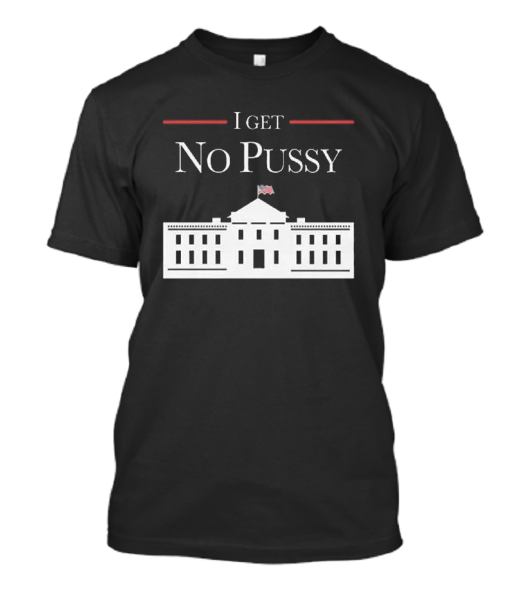 Trump 2024 I Get No Pussy In White House T-Shirt