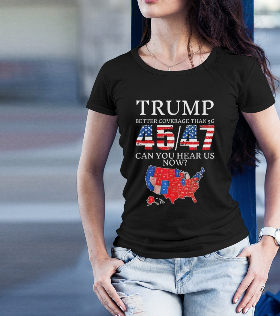 Trump Better Coverage Than 5G 45 47 Can You Hear Us Now USA Map T-Shirt