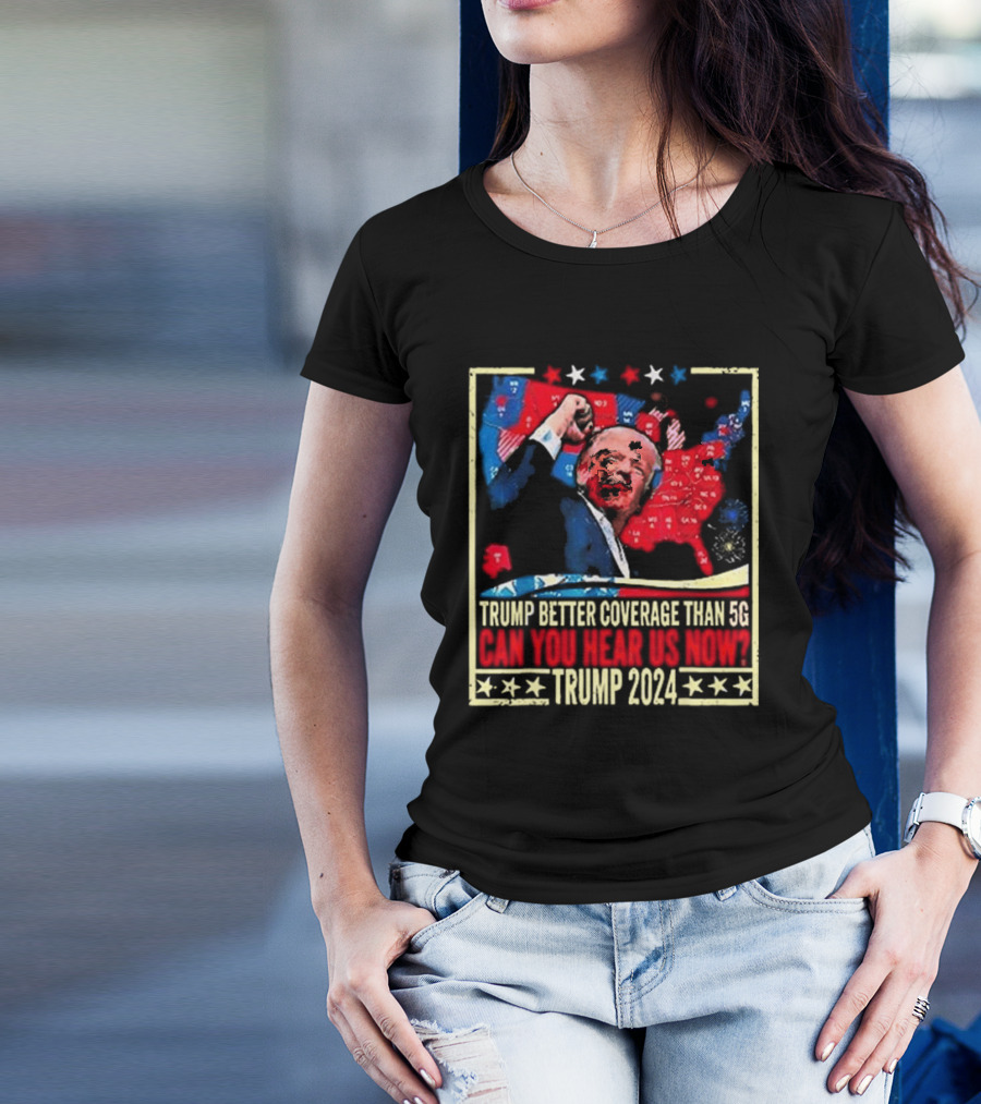 Trump Better Coverage Than 5G Can You Hear Us Now Trump T-Shirt