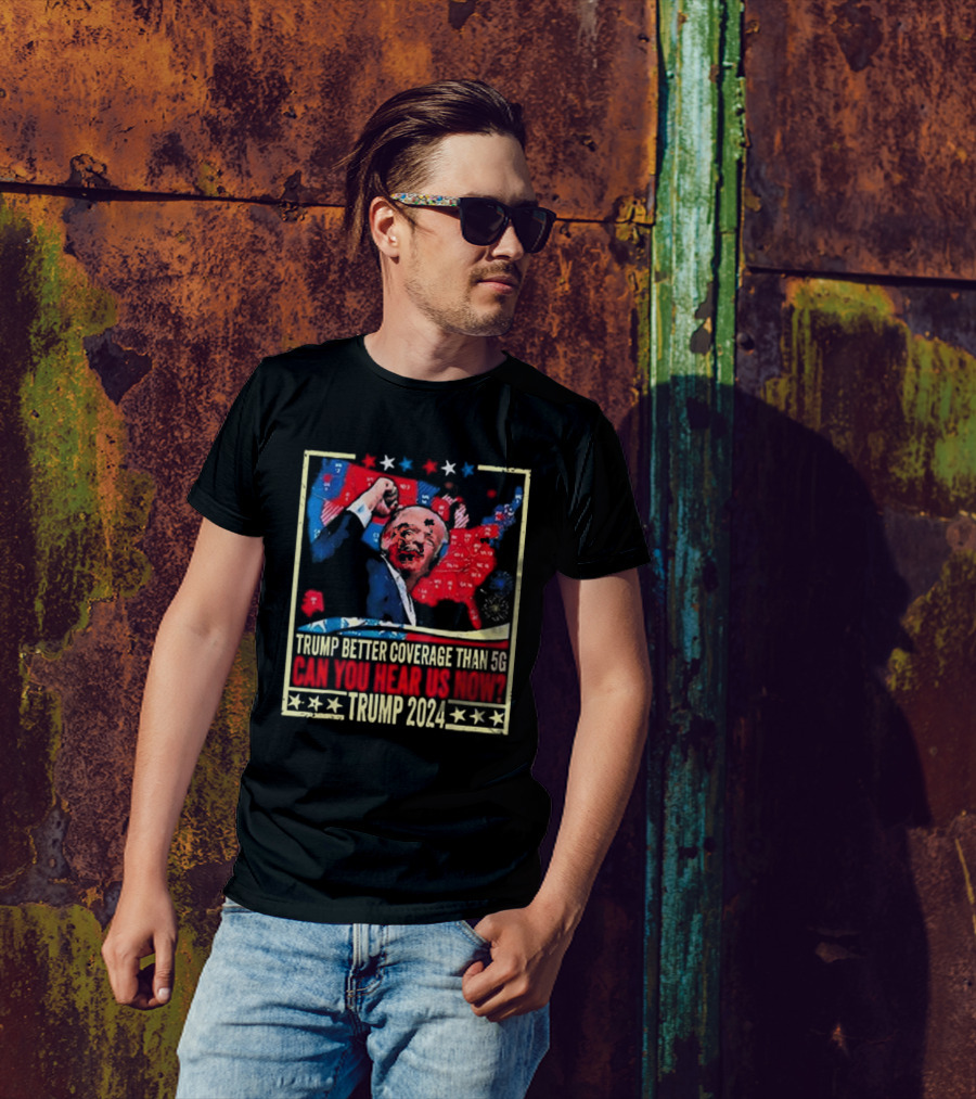 Trump Better Coverage Than 5G Can You Hear Us Now Trump T-Shirt