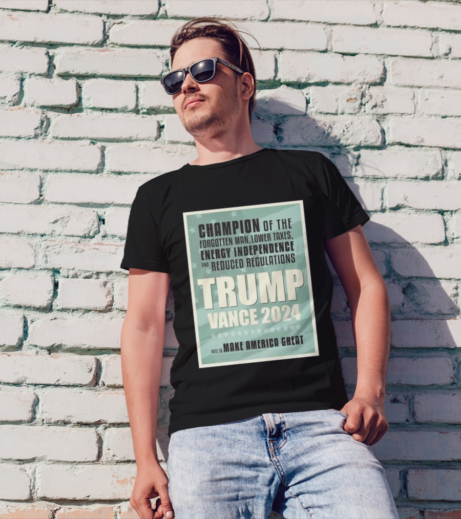 Champion Of The Forgotten Man Trump Vance 2024 Lower Taxes Energy Independence Reduced Regulations Vote To Make America Great T-Shirt