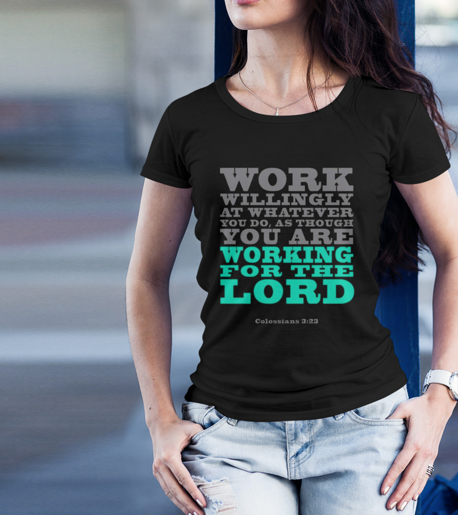 Work Willingly At Whatever You Do As Though You Are Working For The Lord Colossians 3 23 T-Shirt