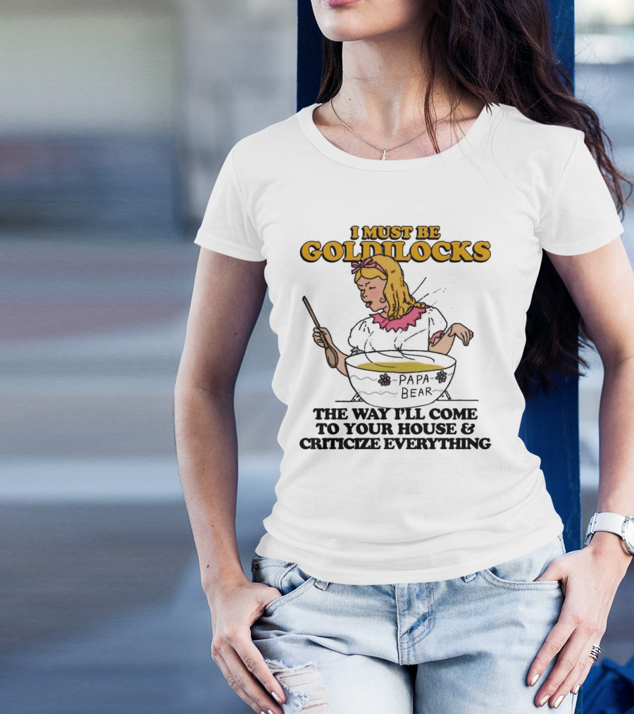 I Must Be Goldilocks Papa Bear Criticize Everything T-Shirt