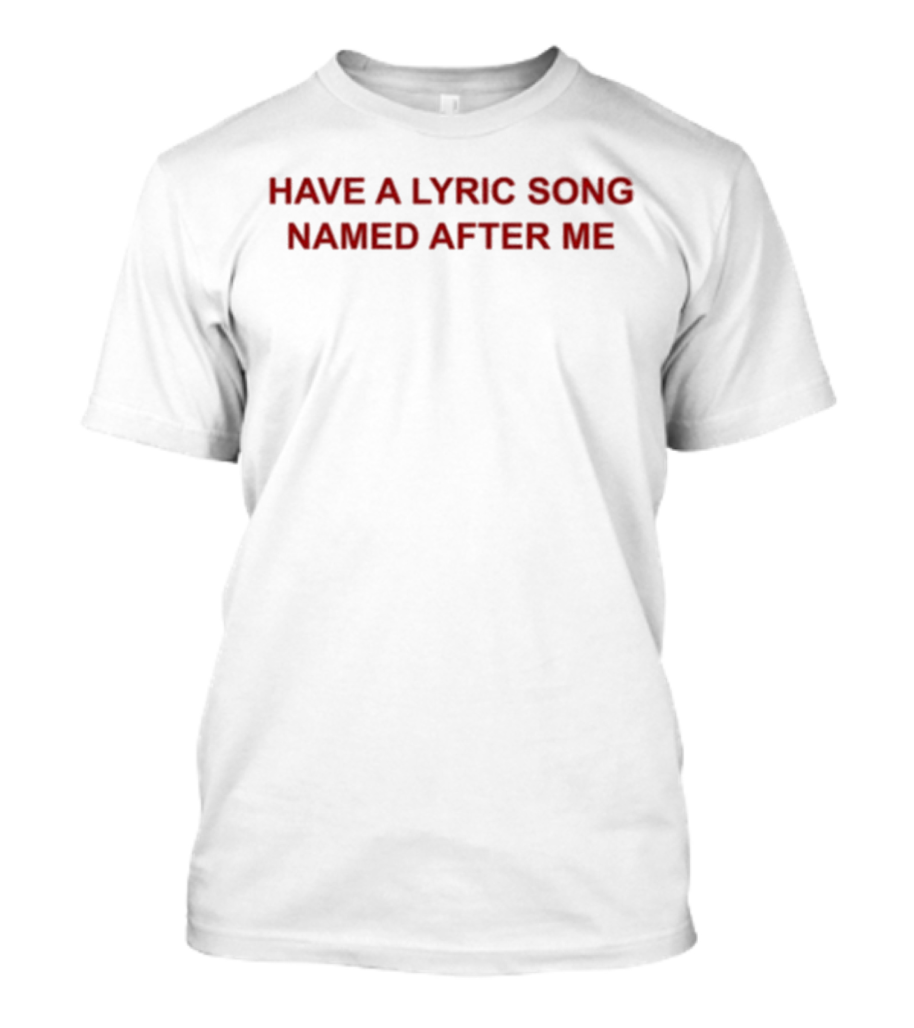 HAVE A LYRIC SONG NAMED AFTER ME T-Shirt